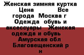 Женская зимняя куртка  › Цена ­ 4 000 - Все города, Москва г. Одежда, обувь и аксессуары » Женская одежда и обувь   . Амурская обл.,Благовещенский р-н